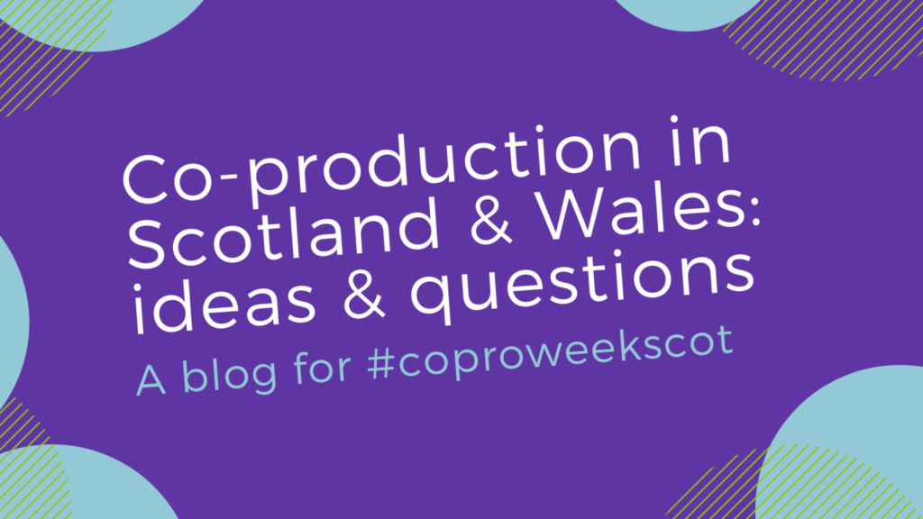 Co-production in Scotland and Wales - ideas and questions for #CoProWeekScot