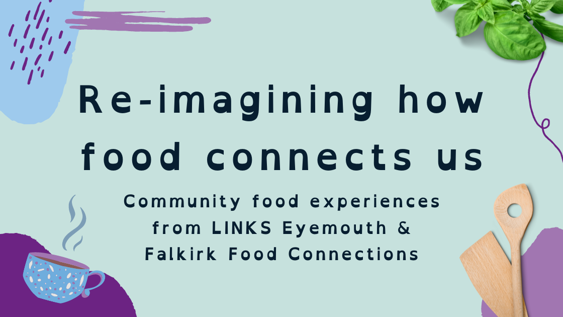 Re-imagining how food connects us. Community food experiences from LINKS Eyemouth and Falkirk Food Connections