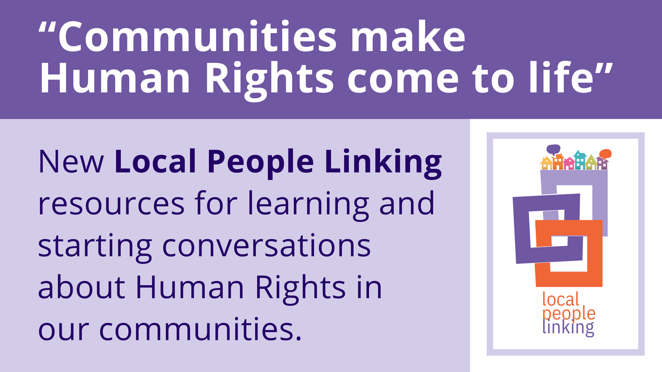 Communities make Human Rights come to life. New Local People Linking resources for learning and starting conversations about Human Rights in our communities.