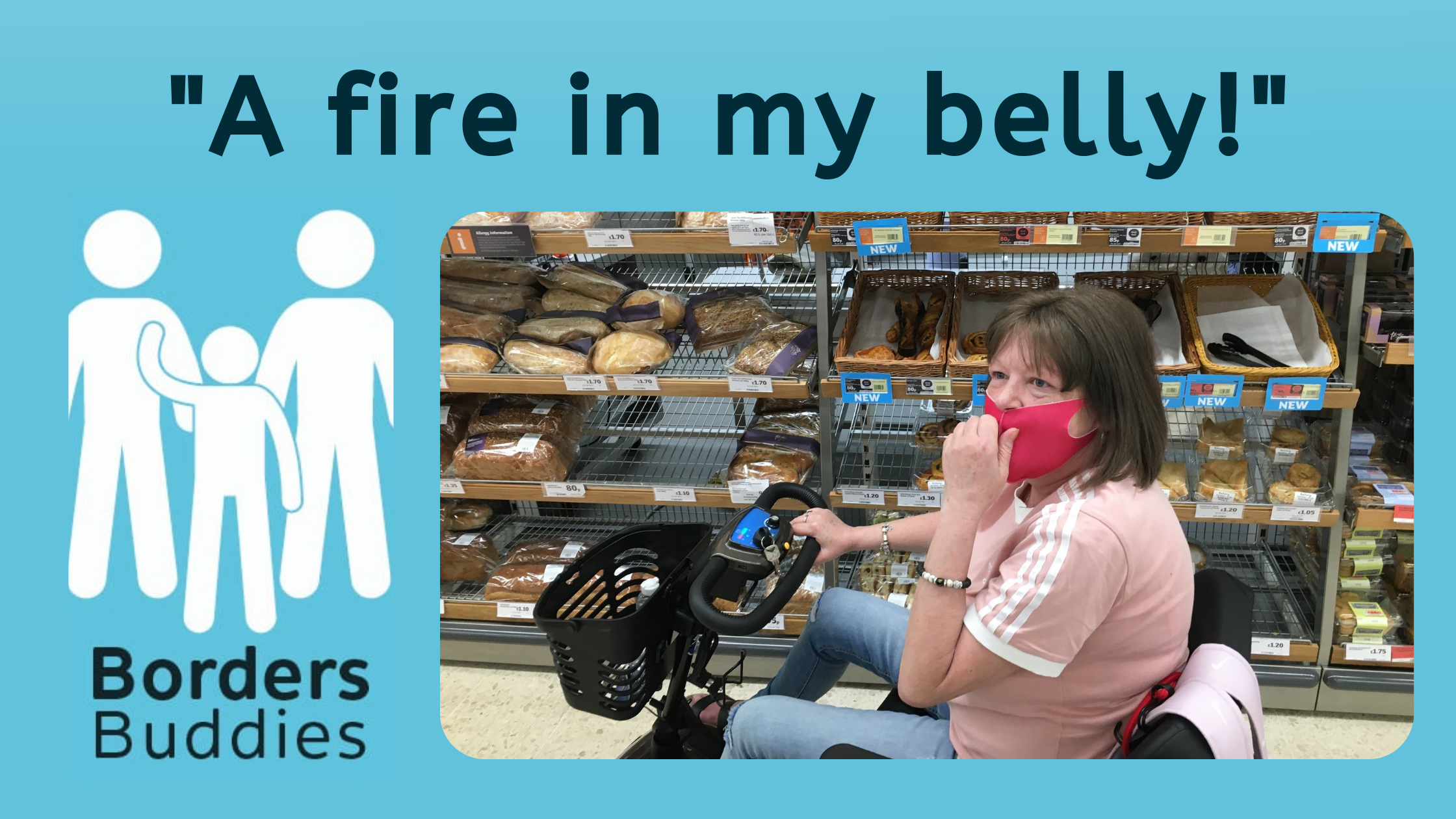 A fire in my belly! The image shows the Borders Buddies logo, and a photo of a woman with a pink face mask, using a mobility scooter, in a supermarket bread aisle.