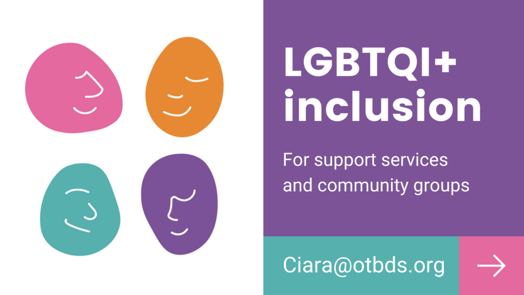 LGBTQI+ inclusion for support services and community groups. Ciara@otbds.org