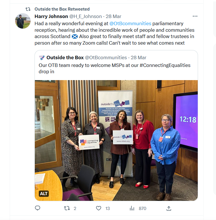 Tweet from Harry Johnson, one of our Trustees, reads 'Had a really wonderful evening at Outside the Box's parliamentary reception, hearing about the incredible work of people and communities across Scotland. Also great to finally meet staff and fellow trustees in person after so many Zoom calls! Can't wait to see what comes next'. Photo of 5 members of our team smiling in the Parliament